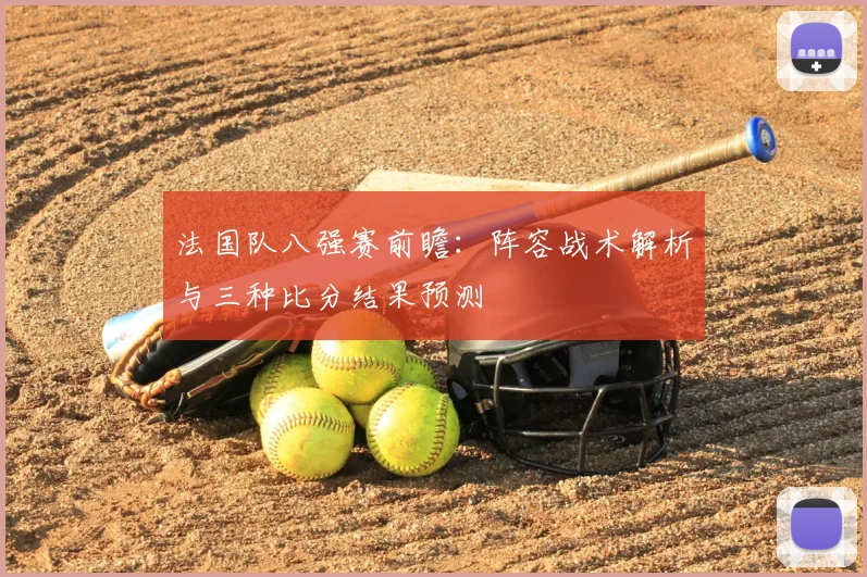 法国队八强赛前瞻：阵容战术解析与三种比分结果预测