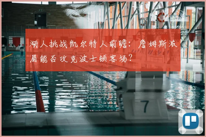 湖人挑战凯尔特人前瞻：詹姆斯浓眉能否攻克波士顿客场？