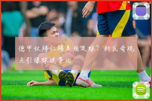 德甲仅拜仁踢美丽足球?科瓦奇观点引爆球迷争论
